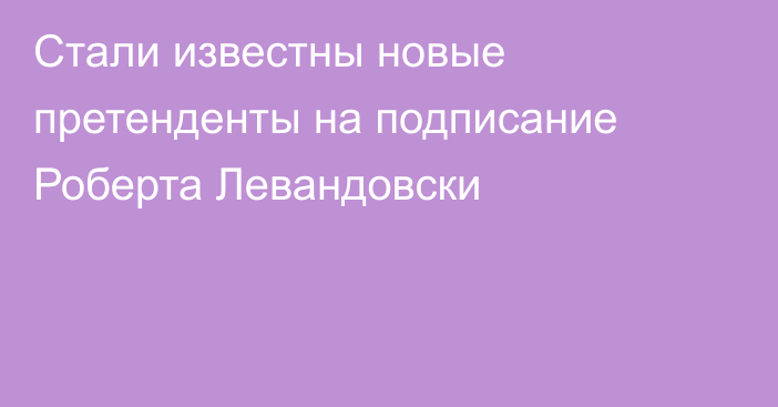 Стали известны новые претенденты на подписание Роберта Левандовски