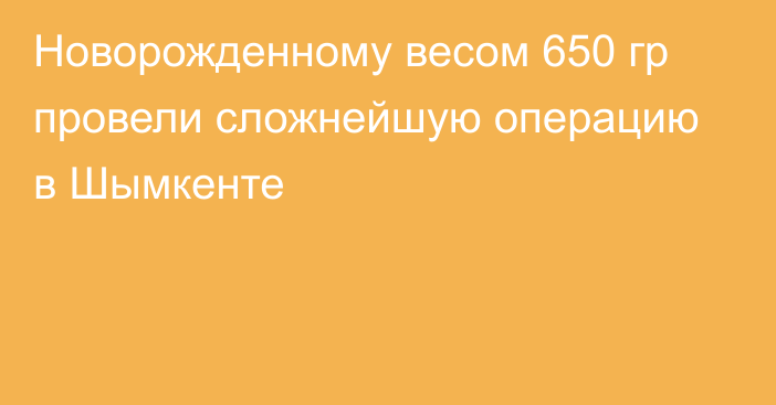 Новорожденному весом 650 гр провели сложнейшую операцию в Шымкенте