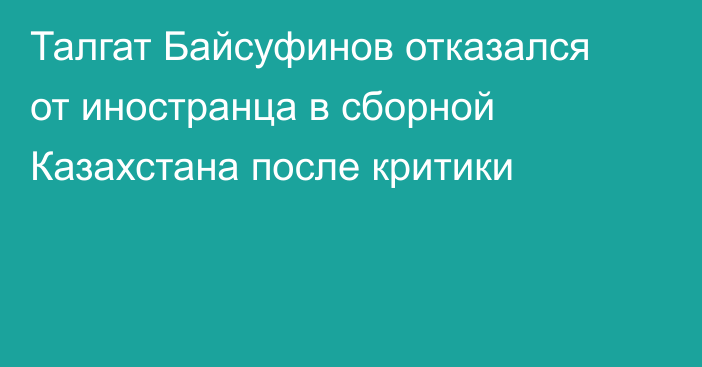 Талгат Байсуфинов отказался от иностранца в сборной Казахстана после критики