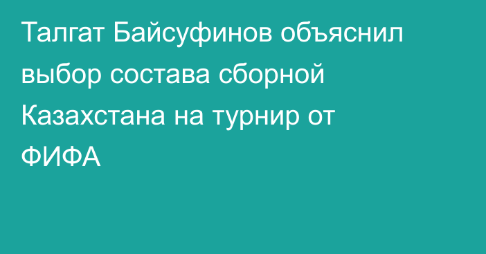 Талгат Байсуфинов объяснил выбор состава сборной Казахстана на турнир от ФИФА