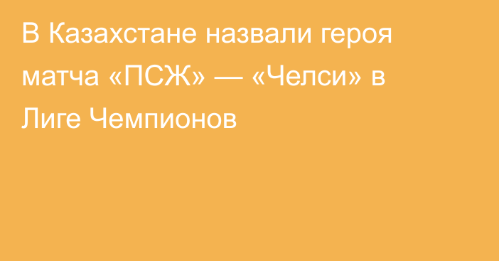 В Казахстане назвали героя матча «ПСЖ» — «Челси» в Лиге Чемпионов