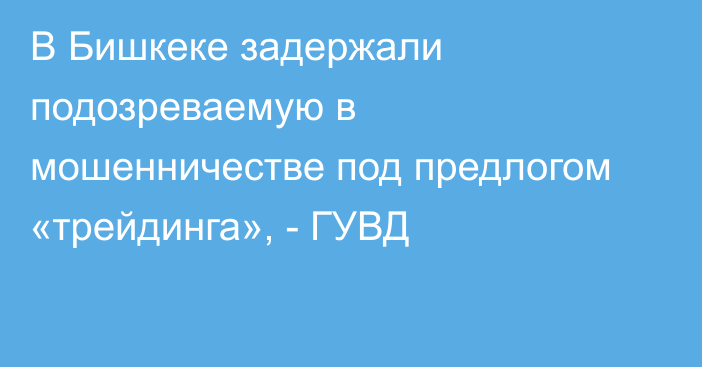 В Бишкеке задержали подозреваемую в мошенничестве под предлогом «трейдинга», - ГУВД
