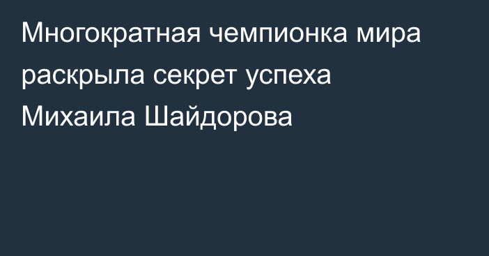 Многократная чемпионка мира раскрыла секрет успеха Михаила Шайдорова
