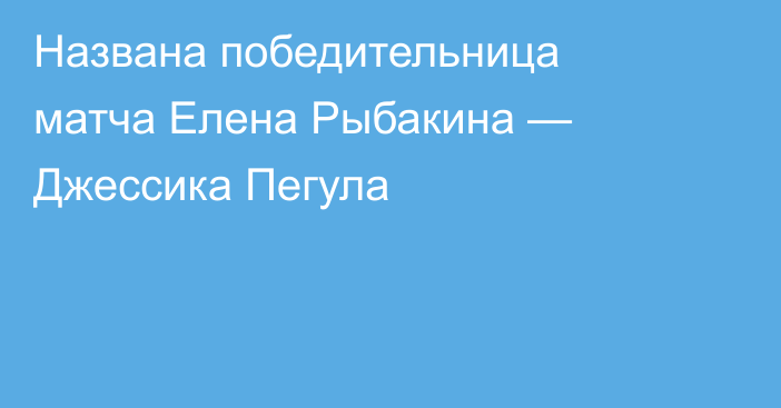 Названа победительница матча Елена Рыбакина — Джессика Пегула