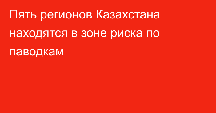 Пять регионов Казахстана находятся в зоне риска по паводкам