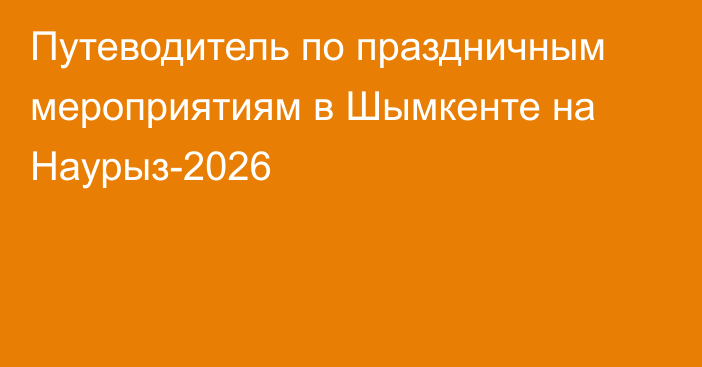 Путеводитель по праздничным мероприятиям в Шымкенте на Наурыз-2026