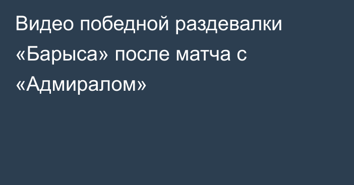 Видео победной раздевалки «Барыса» после матча с «Адмиралом»