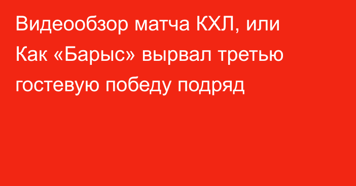 Видеообзор матча КХЛ, или Как «Барыс» вырвал третью гостевую победу подряд