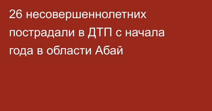 26 несовершеннолетних пострадали в ДТП с начала года в области Абай