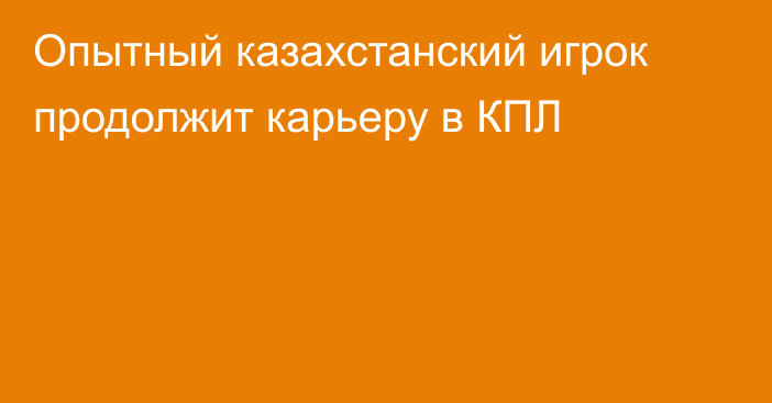 Опытный казахстанский игрок продолжит карьеру в КПЛ