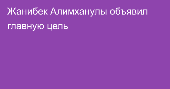 Жанибек Алимханулы объявил главную цель