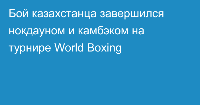 Бой казахстанца завершился нокдауном и камбэком на турнире World Boxing
