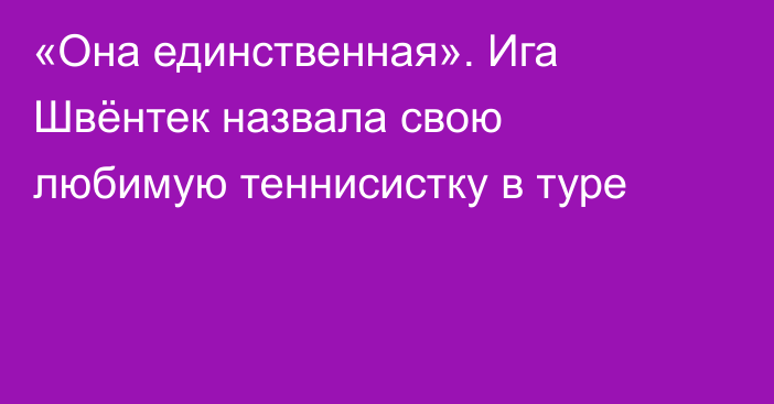 «Она единственная». Ига Швёнтек назвала свою любимую теннисистку в туре