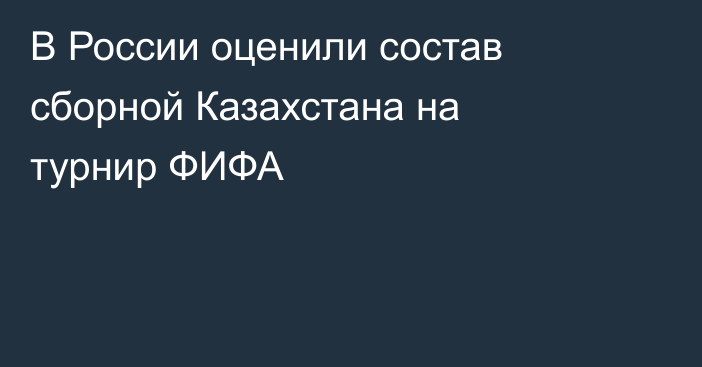 В России оценили состав сборной Казахстана на турнир ФИФА
