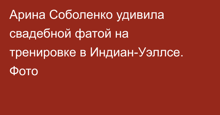 Арина Соболенко удивила свадебной фатой на тренировке в Индиан-Уэллсе. Фото