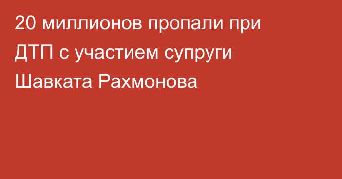 20 миллионов пропали при ДТП с участием супруги Шавката Рахмонова