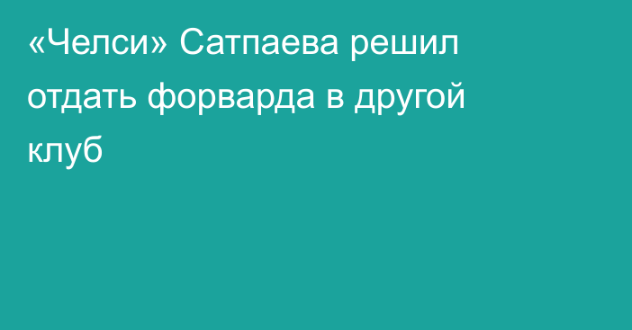 «Челси» Сатпаева решил отдать форварда в другой клуб