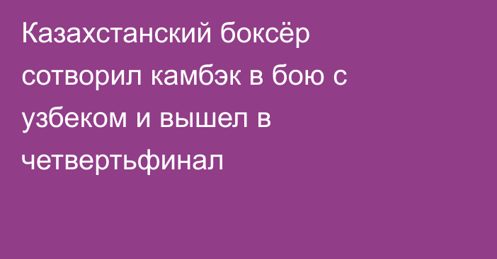 Казахстанский боксёр сотворил камбэк в бою с узбеком и вышел в четвертьфинал