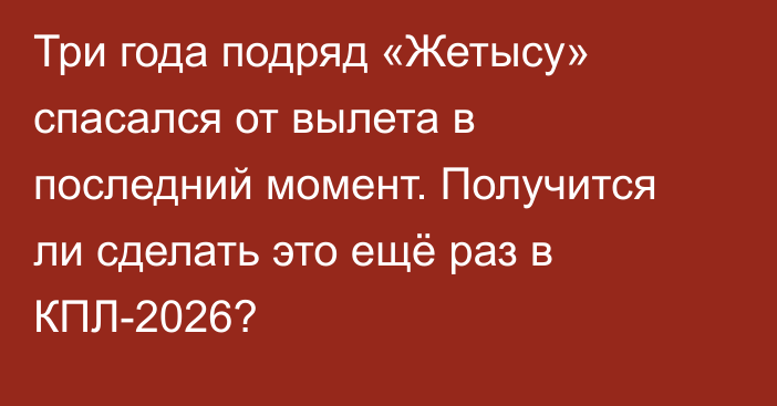 Три года подряд «Жетысу» спасался от вылета в последний момент. Получится ли сделать это ещё раз в КПЛ-2026?