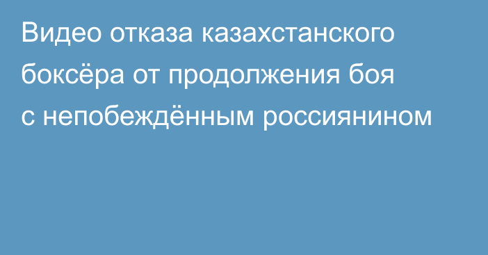 Видео отказа казахстанского боксёра от продолжения боя с непобеждённым россиянином