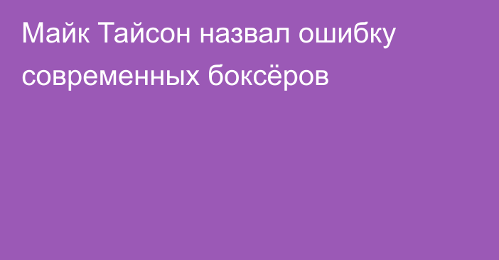 Майк Тайсон назвал ошибку современных боксёров