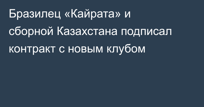 Бразилец «Кайрата» и сборной Казахстана подписал контракт с новым клубом