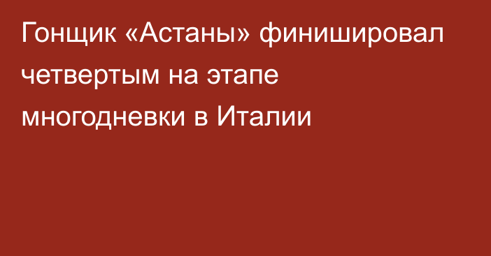 Гонщик «Астаны» финишировал четвертым на этапе многодневки в Италии
