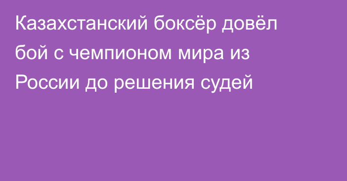 Казахстанский боксёр довёл бой с чемпионом мира из России до решения судей