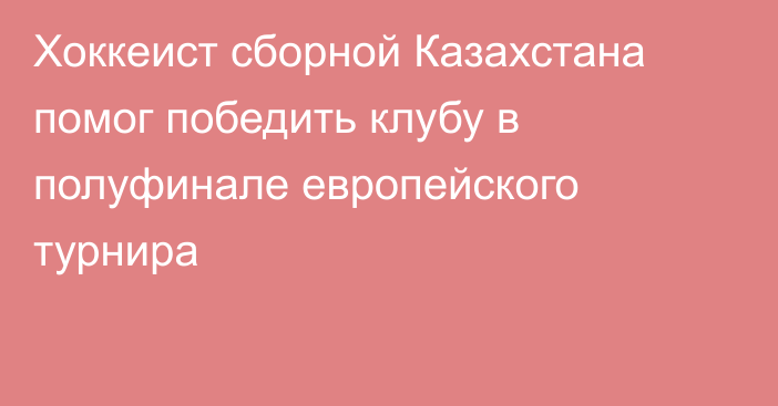 Хоккеист сборной Казахстана помог победить клубу в полуфинале европейского турнира