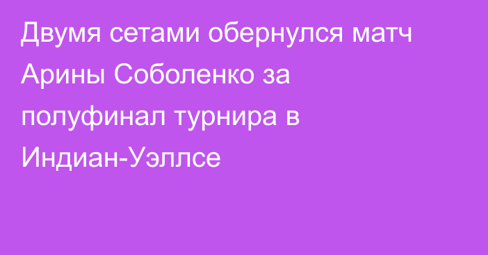 Двумя сетами обернулся матч Арины Соболенко за полуфинал турнира в Индиан-Уэллсе
