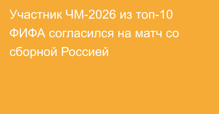 Участник ЧМ-2026 из топ-10 ФИФА согласился на матч со сборной Россией