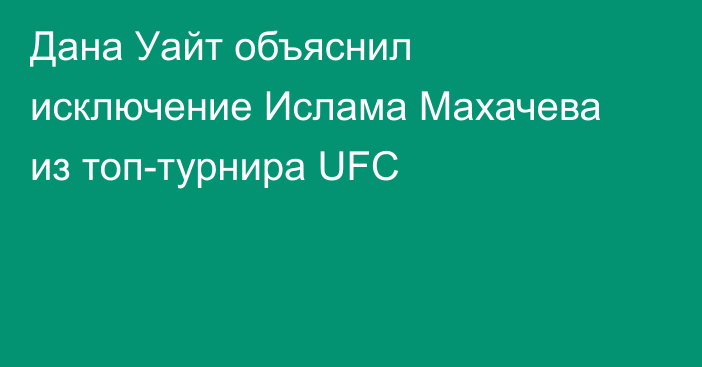 Дана Уайт объяснил исключение Ислама Махачева из топ-турнира UFC
