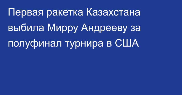 Первая ракетка Казахстана выбила Мирру Андрееву за полуфинал турнира в США
