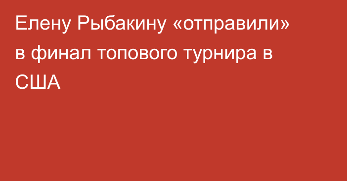 Елену Рыбакину «отправили» в финал топового турнира в США