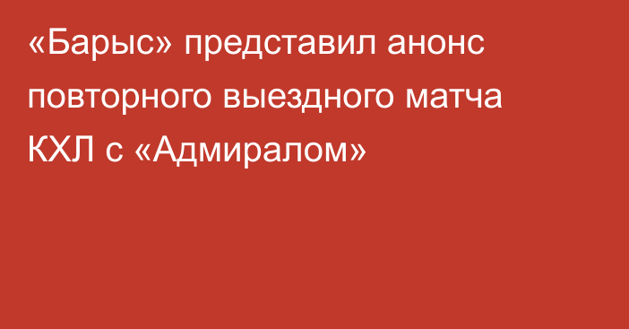 «Барыс» представил анонс повторного выездного матча КХЛ с «Адмиралом»