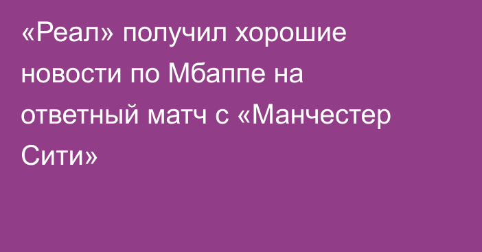 «Реал» получил хорошие новости по Мбаппе на ответный матч с «Манчестер Сити»