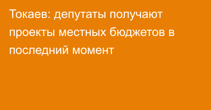 Токаев: депутаты получают проекты местных бюджетов в последний момент