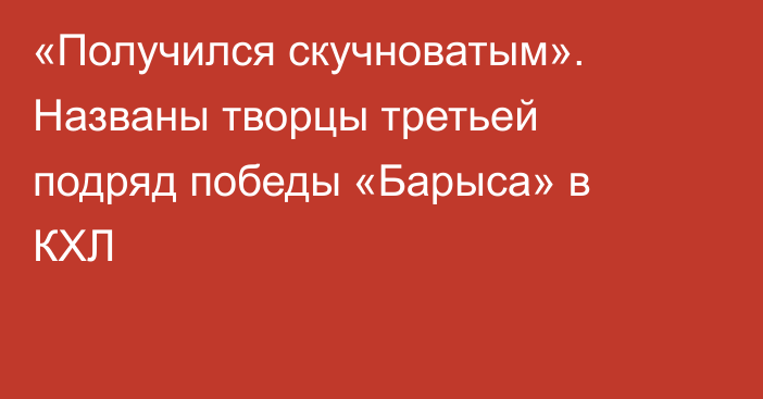 «Получился скучноватым». Названы творцы третьей подряд победы «Барыса» в КХЛ
