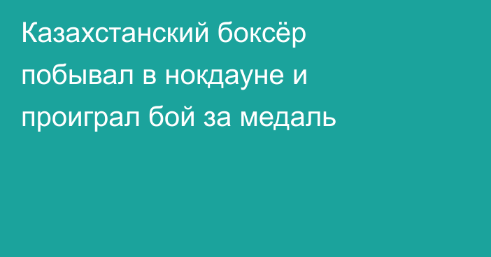 Казахстанский боксёр побывал в нокдауне и проиграл бой за медаль