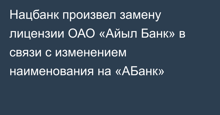 Нацбанк произвел замену лицензии ОАО «Айыл Банк» в связи с изменением наименования на «АБанк»