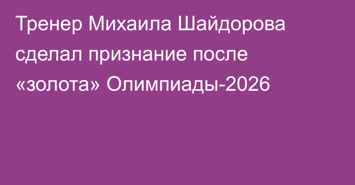 Тренер Михаила Шайдорова сделал признание после «золота» Олимпиады-2026