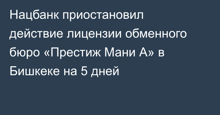 Нацбанк приостановил действие лицензии обменного бюро «Престиж Мани А» в Бишкеке на 5 дней