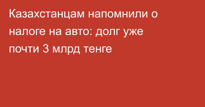 Казахстанцам напомнили о налоге на авто: долг уже почти 3 млрд тенге