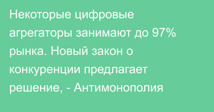 Некоторые цифровые агрегаторы занимают до 97% рынка. Новый закон о конкуренции предлагает решение, - Антимонополия