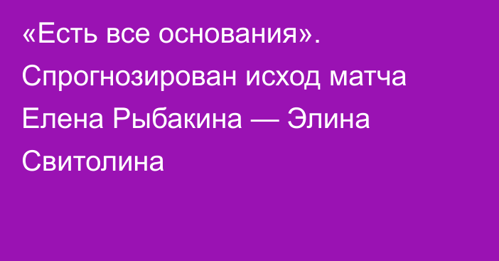 «Есть все основания». Спрогнозирован исход матча Елена Рыбакина — Элина Свитолина
