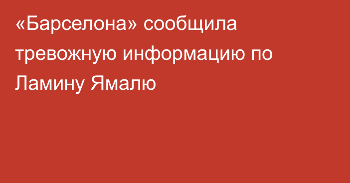 «Барселона» сообщила тревожную информацию по Ламину Ямалю