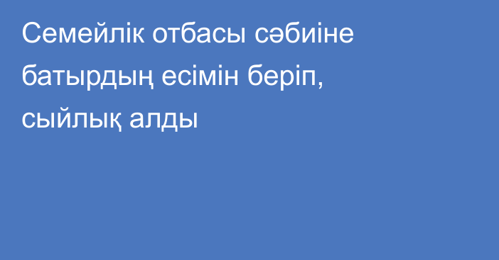 Семейлік отбасы сәбиіне батырдың есімін беріп, сыйлық алды