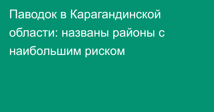 Паводок в Карагандинской области: названы районы с наибольшим риском