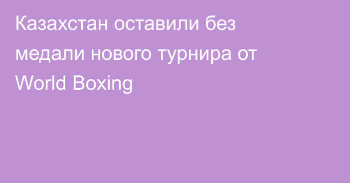 Казахстан оставили без медали нового турнира от World Boxing