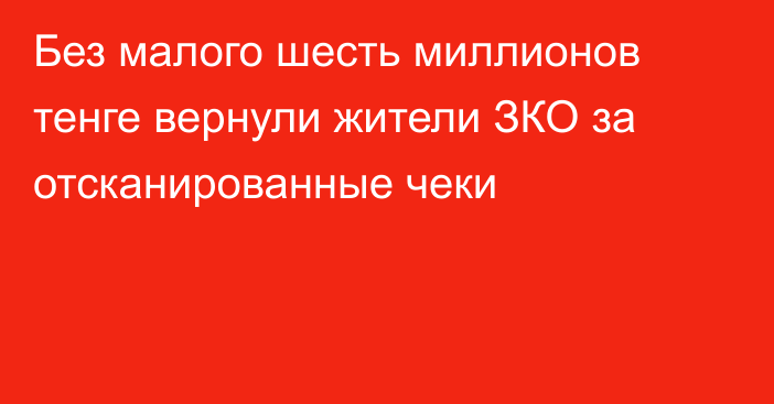 Без малого шесть миллионов тенге вернули жители ЗКО за отсканированные чеки